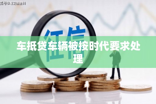东城车抵贷车辆被按时代要求处理