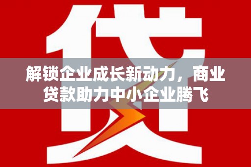 青冈解锁企业成长新动力，商业贷款助力中小企业腾飞