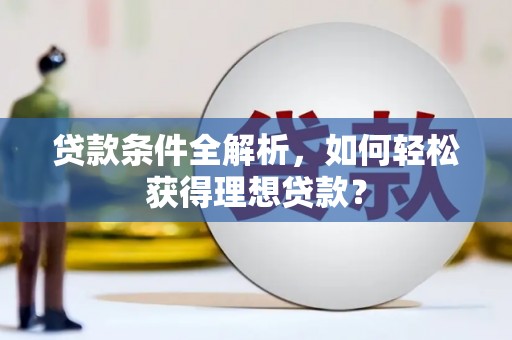 潜江贷款条件全解析，如何轻松获得理想贷款？