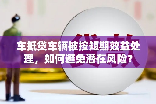 织金车抵贷车辆被按短期效益处理，如何避免潜在风险？