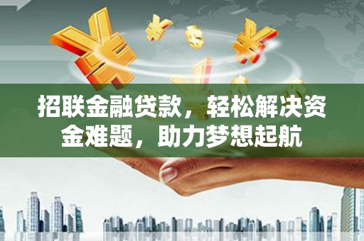 成都招联金融贷款，轻松解决资金难题，助力梦想起航